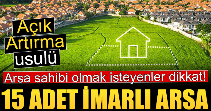 Arsa sahibi olmak isteyenler dikkat! 15 adet imarlı arsa satışa çıktı!